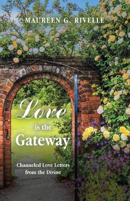 Love is the Gateway: Channeled Love Letters from the Divine - Maureen G Rivelle - cover