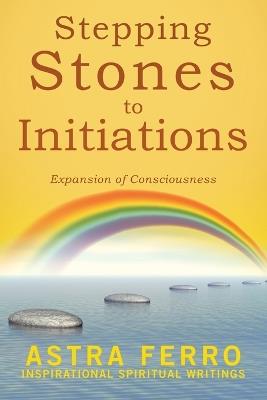 Stepping Stones to Initiations: Expansion of Consciousness - Astra Ferro - cover