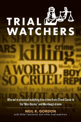 Trial Watchers: Why we're obsessed watching true crime from OJ and Casey to the "Miss Becky" and Murdaugh drama - Neil R Gordon,Mike Petchenik - cover
