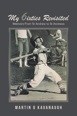 My 6ixties Revisited: Memoirs From St Andrew to St Andrews - Martin G Kavanaugh - cover