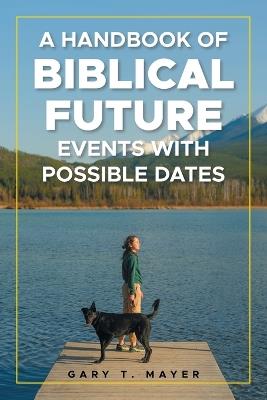 A Handbook of Biblical Future Events with Possible Dates - Gary T Mayer - cover