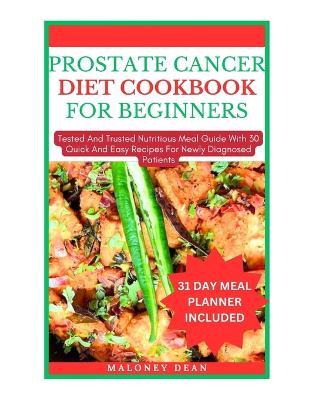 Prostate Cancer Diet Cookbook for Beginners: Tested And Trusted Nutritious Meal Guide With 30 Quick And Easy Recipes For Newly Diagnosed Patients - Maloney Dean - cover