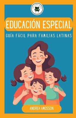 Educaci?n especial: Gu?a F?cil para Familias Latinas: Gu?a F?cil para Familias Latinas - Andrea Amosson - cover