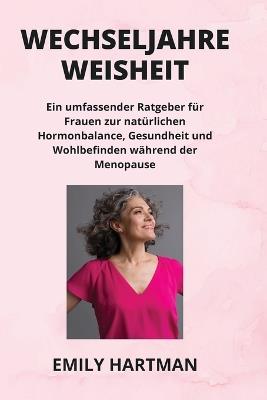 Wechseljahre Weisheit: Ein umfassender Ratgeber für Frauen zur natürlichen Hormonbalance, Gesundheit und Wohlbefinden während der Menopause - Emily Hartman - cover