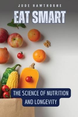 Eat Smart: The Science of Nutrition and Longevity - Jude Hawthorne - cover
