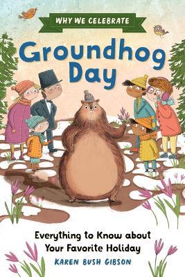 Why We Celebrate Groundhog Day: Everything to Know about Your Favorite Holiday - Karen Bush Gibson - cover