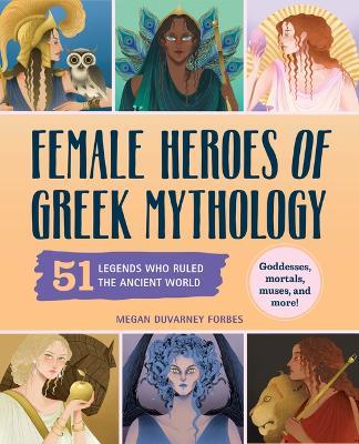 Female Heroes of Greek Mythology: 51 Legends Who Ruled the Ancient World - Megan Forbes - cover