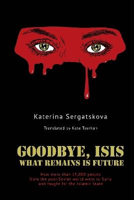 Goodbye, ISIS: What Remains is Future - Katerina Sergatskova - cover