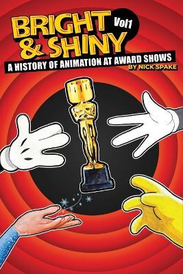 Bright & Shiny: A History of Animation at Award Shows Volume I - Nick Spake - cover