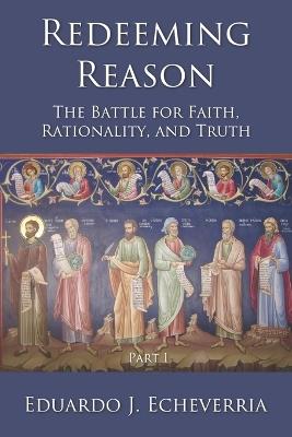 Redeeming Reason: The Battle for Faith, Rationality, and Truth, Part 1 - Eduardo Echeverria - cover