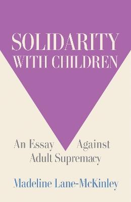 Solidarity with Children: An Essay Against Adult Supremacy - Madeline Lane-McKinley - cover