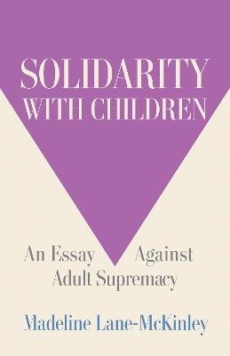 Solidarity with Children: An Essay Against Adult Supremacy - Madeline Lane-McKinley - cover