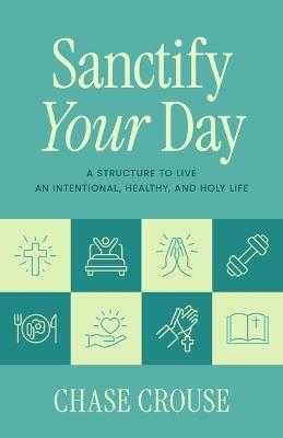 Sanctify Your Day: A Structure to Live an Intentional, Healthy, and Holy Life - Chase Crouse - cover
