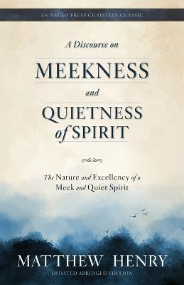 A Discourse on Meekness and Quietness of Spirit: The Nature and Excellency of a Meek and Quiet Spirit - Matthew Henry - cover