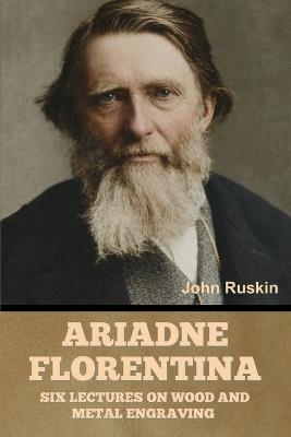 Ariadne Florentina: Six Lectures on Wood and Metal Engraving - John Ruskin - cover