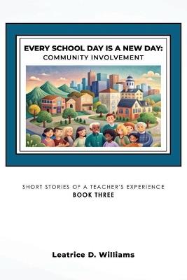 Every School Day is A New Day: Community Involvement: Short Stories of A Teacher's Experience - Leatrice D Williams - cover