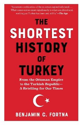 The Shortest History of Turkey: From the Ottoman Empire to the Turkish Republic - Benjamin C. Fortna - cover