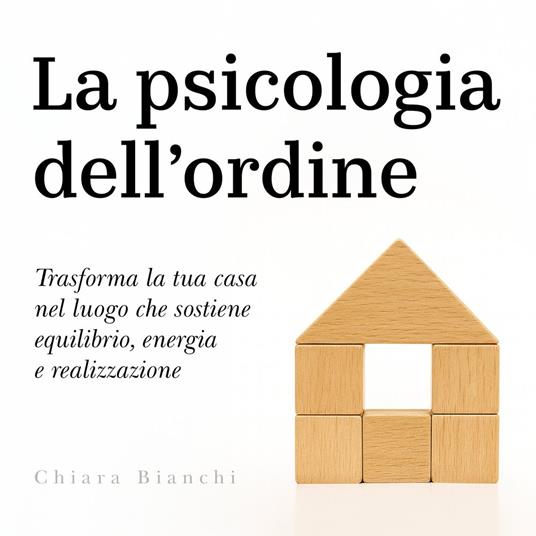 La psicologia dell'ordine - Trasforma la tua casa nel luogo che sostiene equilibrio, energia e realizzazione (Versione integrale)