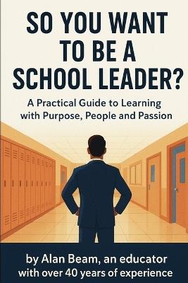 So You Want to be a School Leader - Alan Beam - cover