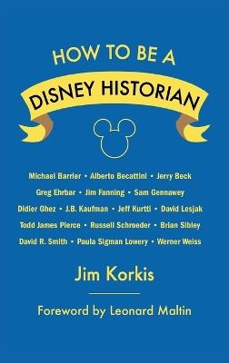 How to Be a Disney Historian: Tips from the Top Professional - Jim Korkis,Leonard Maltin - cover