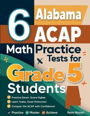 6 Alabama ACAP Grade 5 Math Practice Tests: A Complete Guide to Building Math Mastery and Excelling on the Alabama ACAP Test - Reza Nazari - cover