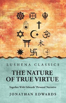 The Nature of True Virtue: Together With Edwards' Personal Narrative: Together With Edwards' Personal Narrative by Jonathan Edwards - Jonathan Edwards - cover