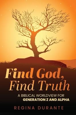 Find God, Find Truth: A Biblical Worldview for Generation Z and Alpha - Regina Durante - cover