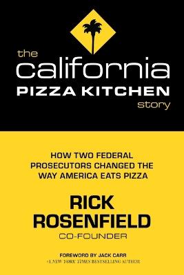 The California Pizza Kitchen Story: How Two Federal Prosecutors Changed the Way America Eats Pizza - Rick Rosenfield - cover