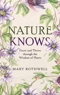 Nature Knows: Grow and Thrive through the Wisdom of Plants - Mary Rothwell - cover