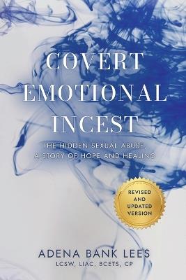 Covert Emotional Incest: The Hidden Sexual Abuse: A Story of Hope and Healing - Adena Bank Lees - cover