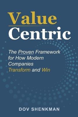 Value Centric: The Proven Framework for How Modern Companies Transform and Win - Dov Shenkman - cover