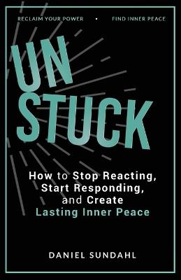 UnStuck: How to Stop Reacting, Start Responding, and Create Lasting Inner Peace - Daniel Sundahl - cover