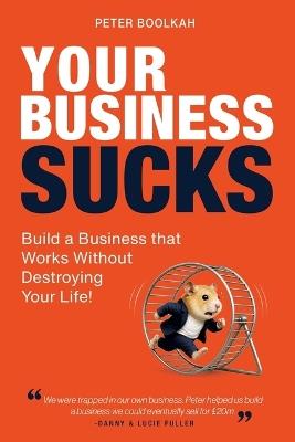 Your Business Sucks: Build a Business That Works Without Destroying Your Life - Peter Boolkah - cover