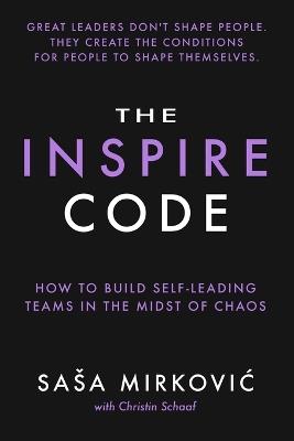 The Inspire Code: How to Build Self-Leading Teams in the Midst of Chaos - Christin Schaaf,Sasa Mirkovic - cover