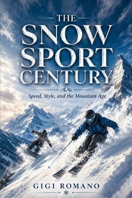 The Snow Sport Century: Speed, Style, and the Mountain Age - Gigi Romano - cover