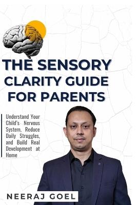 The Sensory Clarity Guide for Parents: A Practical Guide to Understand, Track, and Support Your Child's Sensory Development - Neeraj Goel - cover