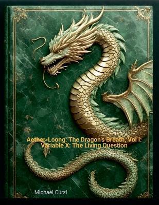 Aether-Loong: The Dragon's Breath, Vol I: Variable X: The Living Question - Michael L Curzi - cover