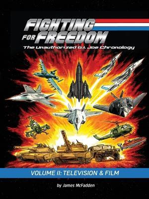 Fighting for Freedom: The Unauthorized G.I. Joe Chronology - Volume II: Television & Film - James McFadden - cover