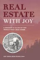 Real Estate with Joy: A Broker's Tales of the Trails that Lead Home - Joy Shulman Earls - cover
