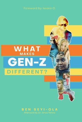 What Makes Gen Z Different?: How To Lead And Parent The Gen Z - Understanding This Eccentric Generation, Maximizing Their Uniqueness - Ben Seyi-Ola - cover