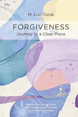 Forgiveness: Journey to a Clear Place - M Lori Torok - cover