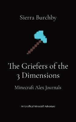 The Griefers of the 3 Dimensions: Minecraft Alex Journals - Sierra Burchby - cover