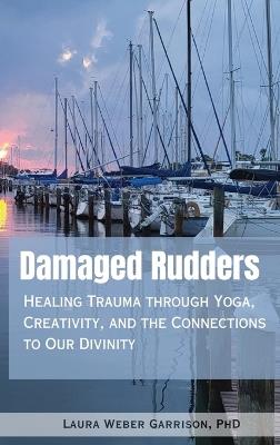 Damaged Rudders: Healing Trauma through Yoga, Creativity and the Connections to Our Divinity - Laura Weber Garrison - cover