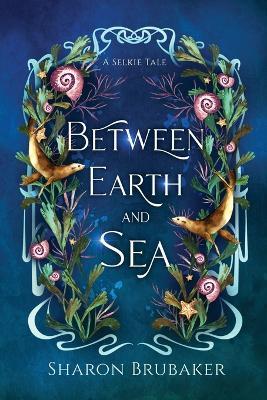 Between Earth and Sea: A Sultry, Selkie Romantasy - Sharon Brubaker - cover