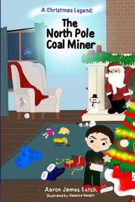 A Christmas Legend: The North Pole Coal Miner - Aaron James Sutch - cover
