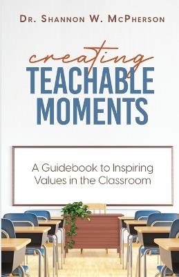 Creating Teachable Moments; A Guidebook to Inspiring Values in the Classroom - Shannon W McPherson - cover