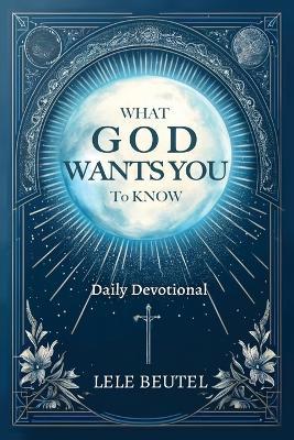 What God Wants You to Know: A Christian Daily Devotional - Lele Beutel - cover