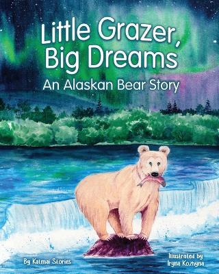 Little Grazer, Big Dreams: An Alaskan Bear Story: Meet Bear 128: The Real-Life Katmai Legend and Fat Bear Week Champion - Katmai Stories - cover