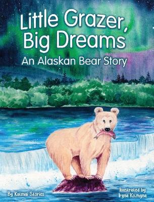 Little Grazer, Big Dreams: An Alaskan Bear Story: Meet Bear 128: The Real-Life Katmai Legend and Fat Bear Week Champion - Katmai Stories - cover