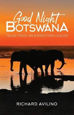 Good Night Botswana: Tales from an Expedition Leader - Richard Avilino - cover